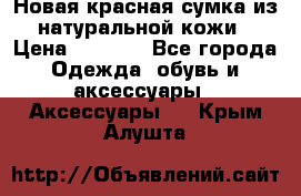 Новая красная сумка из натуральной кожи › Цена ­ 3 990 - Все города Одежда, обувь и аксессуары » Аксессуары   . Крым,Алушта